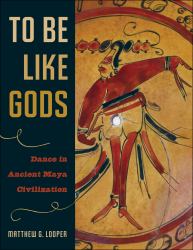 To Be Like Gods : Dance in Ancient Maya Civilization