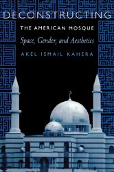 Deconstructing the American Mosque : Space, Gender, and Aesthetics