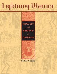 Lightning Warrior : Maya Art and Kingship at Quirigua