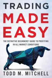 Trading Made Easy : The Definitive Beginners' Guide to Profiting in All Market Conditions