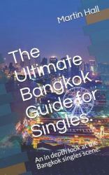 The Ultimate Bangkok Guide for Singles : An in Depth Look at the Bangkok Singles Scene