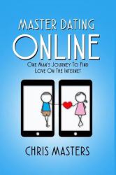 Master Dating Online : One Man's Journey to Find Love on the Internet