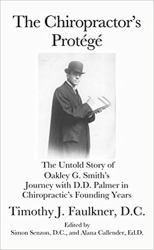 The Chiropractor's Protégé : The Untold Story of Oakley G. Smith's Journey with D. D. Palmer in Chiropractic's Founding Years