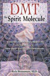 DMT: the Spirit Molecule : A Doctor's Revolutionary Research into the Biology of near-Death and Mystical Experiences