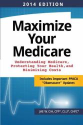 Maximize Your Medicare (2014 Edition) : Understanding Medicare, Protecting Your Health, and Minimizing Costs