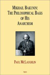 Mikhail Bakunin : The Philosophical Basis of His Theory of Anarchism