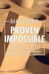 Proven Impossible : Elementary Proofs of Profound Impossibility from Arrow, Bell, Chaitin, Gödel, Turing and More