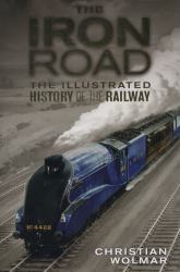 The Iron Road : The Illustrated History of Railways