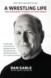 A Wrestling Life : The Inspiring Stories of Dan Gable