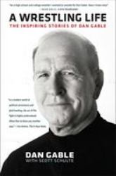 A Wrestling Life : The Inspiring Stories of Dan Gable