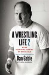 A Wrestling Life 2 : More Inspiring Stories of Dan Gable