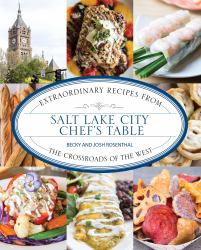 Salt Lake City Chef's Table : Extraordinary Recipes from the Crossroads of the West