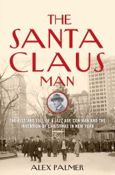 The Santa Claus Man : The Rise and Fall of a Jazz Age Con Man and the Invention of Christmas in New York