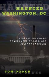 Haunted Washington DC : Famous Phantoms, Sinister Sites, and Lingering Legends