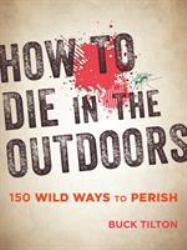 How to Die in the Outdoors : 150 Wild Ways to Perish