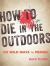 How to Die in the Outdoors : 150 Wild Ways to Perish