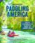 Paddling America : Discover and Explore Our 50 Greatest Wild and Science Rivers