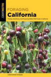 Foraging California : Finding, Identifying, and Preparing Edible Wild Foods in California