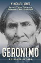 Geronimo : Prisoner of Lies : Twenty-Three Years in Captivity, 1886-1909