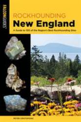 Rockhounding New England : A Guide to 100 of the Region's Best Rockhounding Sites