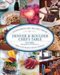 Denver and Boulder Chef's Table : Extraordinary Recipes from the Colorado Front Range