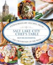 Salt Lake City Chef's Table : Extraordinary Recipes from the Crossroads of the West