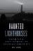 Haunted Lighthouses : Phantom Keepers, Ghostly Shipwrecks, and Sinister Calls from the Deep