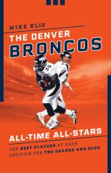 The Denver Broncos All-Time All-Stars : The Best Players at Each Position for the Orange and Blue