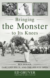 Bringing the Monster to Its Knees : Ben Hogan, Oakland Hills, and the 1951 U. S. Open