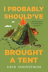 I Probably Should Have Brought a Tent : Misadventures of an Outward Bound Instructor