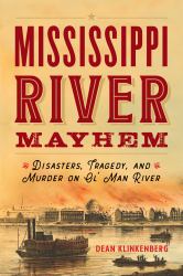 Mississippi River Mayhem : Disasters, Tragedy, and Murder on Ol' Man River