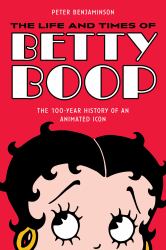 The Life and Times of Betty Boop : The Most Popular Female Comic Strip and Cartoon Character of All Time