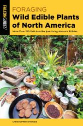 Foraging Wild Edible Plants of North America : More Than 150 Delicious Recipes Using Nature's Edibles