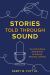 Stories Told Through Sound : The Craft of Writing Audio Dramas for Podcasts, Streaming, and Radio