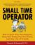 Small Time Operator : How to Start Your Own Business, Keep Your Books, Pay Your Taxes, and Stay Out of Trouble