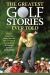 The Greatest Golf Stories Ever Told : Thirty Amazing Tales about the Greatest Game Ever Invented