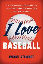 I Love Baseball : Players, Managers, Sportswriters, and Celebrity Fans Talk about Their Love for the Game