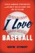 I Love Baseball : Players, Managers, Sportswriters, and Celebrity Fans Talk about Their Love for the Game