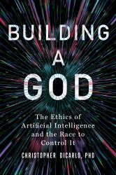 Building A God : The Ethics Of Artificial Intelligence And The Race To Control It