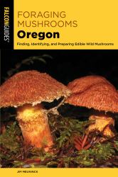 Foraging Mushrooms Oregon : Finding, Identifying, and Preparing Edible Wild Mushrooms