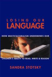 Losing Our Language : How Multiculturalism Undermines Our Children's Ability to Read, Write and Reason