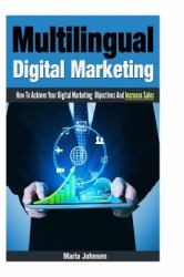 Multilingual Digital Marketing : How to Achieve Your Digital Marketing Objectives and Increase Sales