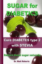 Sugar for Diabetics - Cure Diabetes Type 2 with Stevia : Reduce Blood Sugar Naturally