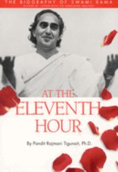 At the Eleventh Hour : The Biography of Swami Rama