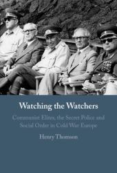 Watching the Watchers : Communist Elites, the Secret Police and Social Order in Cold War Europe