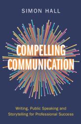 Compelling Communication : Writing, Public Speaking and Storytelling for Professional Success