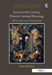 Seventeenth-Century Flemish Garland Paintings : Still Life, Vision, and the Devotional Image