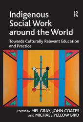 Indigenous Social Work Around the World : Towards Culturally Relevant Education and Practice