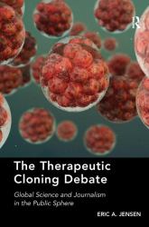 The Therapeutic Cloning Debate : Global Science and Journalism in the Public Sphere