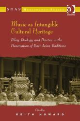 Music As Intangible Cultural Heritage : Policy, Ideology, and Practice in the Preservation of East Asian Traditions